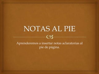 Aprenderemos a insertar notas aclaratorias al
pie de página.

 