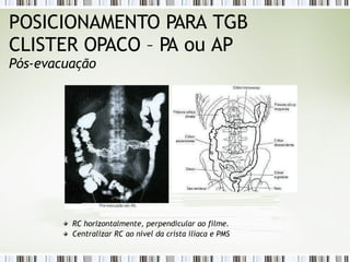 POSICIONAMENTO PARA TGB
CLISTER OPACO – PA ou AP
Pós-evacuação
RC horizontalmente, perpendicular ao filme.
Centralizar RC ao nível da crista ilíaca e PMS
 