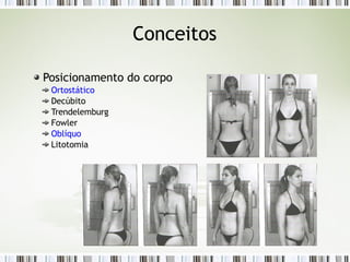 Conceitos
Posicionamento do corpo
Ortostático
Decúbito
Trendelemburg
Fowler
Oblíquo
Litotomia
 