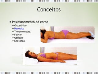 Conceitos
Posicionamento do corpo
Ortostático
Decúbito
Trendelemburg
Fowler
Oblíquo
Litotomia
 