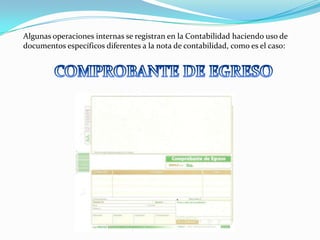 Algunas operaciones internas se registran en la Contabilidad haciendo uso de
documentos específicos diferentes a la nota de contabilidad, como es el caso:
 
