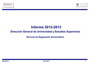 Informe 2012-2013
Servicio de Regulación Universitaria
Dirección General de Universidad y Estudios Superiores
128/09/2012 2012-2013
 