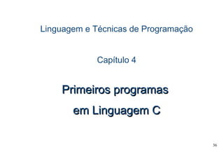 36
Linguagem e Técnicas de Programação
Capítulo 4
Primeiros programasPrimeiros programas
em Linguagem Cem Linguagem C
 