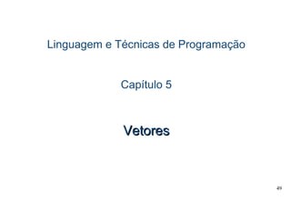 49
Linguagem e Técnicas de Programação
Capítulo 5
VetoresVetores
 