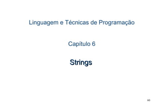 60
Linguagem e Técnicas de Programação
Capítulo 6
StringsStrings
 
