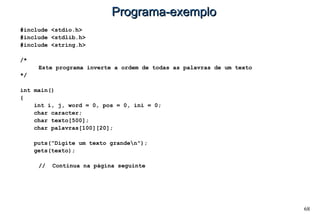 68
Programa-exemploPrograma-exemplo
#include <stdio.h>
#include <stdlib.h>
#include <string.h>
/*
Este programa inverte a ordem de todas as palavras de um texto
*/
int main()
{
int i, j, word = 0, pos = 0, ini = 0;
char caracter;
char texto[500];
char palavras[100][20];
puts("Digite um texto granden");
gets(texto);
// Continua na página seguinte
 