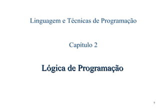 7
Linguagem e Técnicas de Programação
Capítulo 2
Lógica de ProgramaçãoLógica de Programação
 