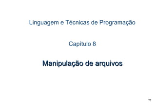77
Linguagem e Técnicas de Programação
Capítulo 8
Manipulação de arquivosManipulação de arquivos
 