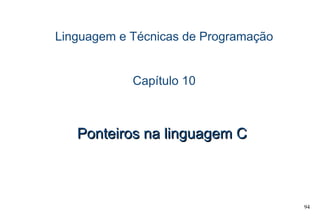 94
Linguagem e Técnicas de Programação
Capítulo 10
Ponteiros na linguagem CPonteiros na linguagem C
 