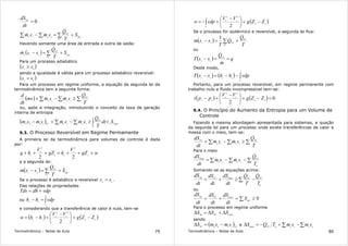 Termodinâmica – Notas de Aula 79
0=
dt
dSVC
ger
VC
VC
eess
S
T
Q
smsm +=− ∑∑∑
&
&&
Havendo somente uma área de entrada e outra de saída:
( ) ger
VC
VC
ese
S
T
Q
ssm +=− ∑
&
&
Para um processo adiabático
( )es
ss ≥
sendo a igualdade é válida para um processo adiabático reversível:
( )es
ss =
Para um processo em regime uniforme, a equação da segunda lei da
termodinâmica tem a seguinte forma:
( ) ∑∑∑ ≥−+
T
Q
smsmms
dt
d VC
ssee
&
&&
ou, após a integração, introduzindo o conceito da taxa de geração
interna de entropia
( ) ger
t
VC
sseeVC
Sdt
T
Q
smsmsmsm 21
0
1122
+≥−+− ∫∑∑
&
&&
9.3. O Processo Reversível em Regime Permamente
A primeira lei da termodinâmica para volumes de controle é dada
por:
wgZ
V
hgZ
V
hq s
s
se
e
e
+++=+++
22
22
e a segunda lei:
( ) ger
VC
VC
es
S
T
Q
ssm && +=− ∑
Se o processo é adiabático e reversível es
ss = .
Das relações de propriedades
vdpdhTds +=
ou ∫=−
s
e
es
vdphh
e considerando que a transferência de calor é nula, tem-se
( ) ( )se
se
se
ZZg
VV
hhw −+




 −
+−=
2
22
Termodinâmica – Notas de Aula 80
( )se
se
s
e
ZZg
VV
vdpw −+




 −
+−= ∫
2
22
Se o processo for isotérmico e reversível, a segunda lei fica:
( ) ∑ ==−
VC
VC
VCes
T
Q
Q
T
ssm
&
&&
1
ou
( ) q
m
Q
ssT VC
es
==−
&
&
Deste modo,
( ) ( ) ∫−−=−
s
e
eses
vdphhssT
Portanto, para um processo reversível, em regime permanente com
trabalho nulo e fluido incompressível tem-se:
( ) ( ) 0
2
22
=−+




 −
+− se
se
es
ZZg
VV
ppv
9.4. O Princípio do Aumento da Entropia para um Volume de
Controle
Fazendo a mesma abordagem apresentada para sistemas, e quação
da segunda lei para um processo onde existe transferências de calor e
massa com o meio, tem-se:
∑∑∑ ≥−+
T
Q
smsm
dt
dS VC
ssee
VC
&
&&
Para o meio
∑∑∑ −−=
0
T
Q
smsm
dt
dS VC
ssee
meio
&
&&
Somando-se as equações acima:
0
T
Q
T
Q
dt
dS
dt
dS
dt
dS VCVCmeioVClíq
&&
∑ −≥+=
ou
0≥=+= ∑ ger
meioVClíq
S
dt
dS
dt
dS
dt
dS
Para o processo em regime uniforme
meioVClíq
SSS ∆+∆=∆
sendo
( )VCVC
smsmS 1122
−=∆ e ∑∑ −+−=∆ eessVCmeio
smsmTQS 0
 