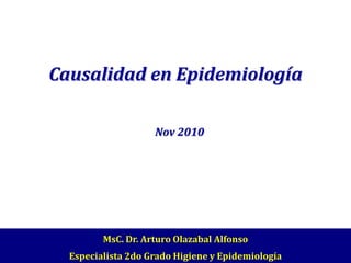 Causalidad en Epidemiología

                    Nov 2010




         MsC. Dr. Arturo Olazabal Alfonso
  Especialista 2do Grado Higiene y Epidemiología
 