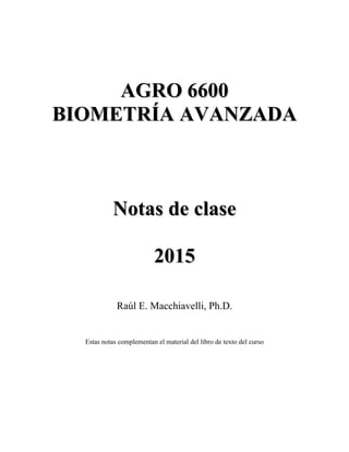 A
AG
GR
RO
O 6
66
60
00
0
B
BI
IO
OM
ME
ET
TR
RÍ
ÍA
A A
AV
VA
AN
NZ
ZA
AD
DA
A
N
No
ot
ta
as
s d
de
e c
cl
la
as
se
e
2
20
01
15
5
Raúl E. Macchiavelli, Ph.D.
Estas notas complementan el material del libro de texto del curso
 