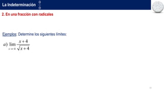 12
La Indeterminación
Ejemplos: Determine los siguientes límites:
2. En una fracción con radicales
0
0
4
4
) lim
4
x
x
a
x



 