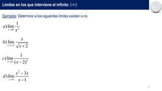 16
Límites en los que interviene el infinito ( )

Ejemplos: Determine si los siguientes límites existen o no.
2
0
1
)lim
x
a
x

2
) lim
2
x
x
b
x
 
3
2
1
)lim
( 2)
x
c
x
 
2
1
3
)lim
1
x
x x
d
x



 