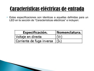  Estas especificaciones son identicas a aquellas definidas para un
LED en la sección de “Características eléctricas” e incluyen:
 