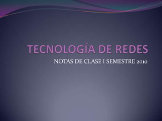 TECNOLOGÍA DE REDES NOTAS DE CLASE I SEMESTRE 2010 