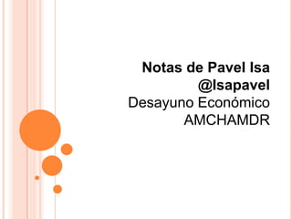 Notas de Pavel Isa
@Isapavel
Desayuno Económico
AMCHAMDR

 