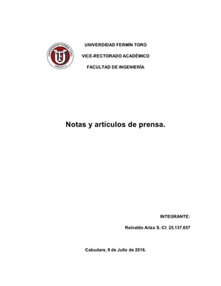 UNIVERDIDAD FERMÍN TORO
VICE-RECTORADO ACADÉMICO
FACULTAD DE INGENIERÍA
Notas y artículos de prensa.
INTEGRANTE:
Reinaldo Ariza S. CI: 25.137.657
Cabudare, 9 de Julio de 2016.
 