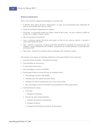 42       Notas de Release MP11




                 Mudanças Significativas

                 Entre os 53 requisitos exigidos pela legislação, os principais são:

                 ·   O PAF-ECF deve operar de forma "Stand-Alone"; ou seja, seu funcionamento deve independer da
                     rede de comunicação estar ativa ou inativa.

                 ·   Venda concomitante (independente do estado).

                 ·   Pré-Venda - O consumidor recebe um código e dirige-se até o caixa. No caixa, importa os dados de
                     acordo com o código e finaliza a venda.

                 ·   Não há impressão de orçamento.

                 ·   Caso o orçamento gerado não tenha sido usado, ao final do dia, deve-se imprimir e cancelar o
                     cupom fiscal desta pré-venda.

                 ·   DAV - Imprime o orçamento e finaliza no PAF-ECF (PDV/ECF).A impressão do orçamento tem que
                     respeitar o layout estabelecido pelo CONFAZ. Dependendo da unidade federada, a impressão deve
                     ser feita em ECF.

                 ·   Menu Fiscal - disponível em todas as telas da aplicação, sem restrição de acesso.



                 Para atender a tais regras, as mudanças sistêmicas no Microsiga Protheus Front-Loja foram:

                 ·   Para PDV (Ponto de Venda) - Fechamento da Venda.

                 ·   Para operações de auto-serviço.

                 ·   O modo Stand-Alone nativo.

                 ·   Sair homologado e inscrito no CONFAZ.

                 ·   No Microsiga Protheus Controle de Loja, as mudanças foram:

                     ·   Para operação de DAV e PRÉ-VENDA.

                     ·   Utilização para PDV (desde que Stand-Alone).

                     ·   Utilização em ilhas de atendimento com o Front-Loja no PDV.

                     ·   Sair homologado e inscrito no CONFAZ para operações de venda (stand-alone).

                 ·   Sub-Segmentos do varejo:

                     ·   Front-Loja:

                         · Template de Drogarias.

                     ·   Controle de Lojas (Venda Assistida):

                         · Template de Postos de Combustíveis.

                         · Template de Óptica.

                         · Template de Distribuição e Comércio de Mercadorias.




Notas Microsiga Protheus V11_POR
 