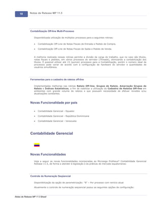18        Notas de Release MP 11.5




               Contabilização Off-line Multi-Processo

                   Disponibilizada utilização de múltiplos processos para a seguintes rotinas:

                   ·   Contabilização Off-Line de Notas Fiscais de Entrada e Pedido de Compra.

                   ·   Contabilização Off-Line de Notas Fiscais de Saída e Pedido de Venda.


                   A melhoria realizada nessas rotinas permite a divisão da carga do trabalho, que no caso são títulos,
                   notas fiscais e pedidos, em vários processos do servidor (Threads), otimizando a contabilização dos
                   títulos. É possível utilizar até 15 (quinze) processos para a Contabilização, porém o número ideal de
                   processos pode variar de acordo com a configuração de hardware do servidor e quantidades de
                   usuários simultâneos.




               Ferramentas para o cadastro de rateios off-line

                   Implementadas melhorias nas rotinas Rateio Off-line, Grupos de Rateio, Amarração Grupos de
                   Rateio e Índices Estatísticos, a fim de viabilizar a utilização do Cadastro de Rateios Off-line em
                   ambientes com grande volume de rateios e que possuam necessidade de efetuar revisões e/ou
                   atualizações constantes.



               Novas Funcionalidade por país

                   ·   Contabilidade Gerencial - Equador

                   ·   Contabilidade Gerencial - República Dominicana

                   ·   Contabilidade Gerencial - Venezuela




               Contabilidade Gerencial




               Novas Funcionalidades

                   Veja a seguir as novas funcionalidades incorporadas ao Microsiga Protheus® Contabilidade Gerencial
                   Release 11.5, de forma a atender à legislação e às práticas de mercado equatorianas:




               Controle da Numeração Seqüencial

                   Disponibilização da opção de parametrização: "8" – Por processo com reinício atual

                   Atualmente o controle de numeração seqüencial possui as seguintes opções de configuração:



Notas de Release MP 11.5 Brasil
 
