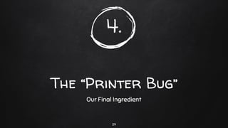 4.
The “Printer Bug”
Our Final Ingredient
29
 