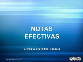 NOTAS
EFECTIVAS
Brenda Cecilia Padilla Rodríguez
1 de febrero de 2017
 