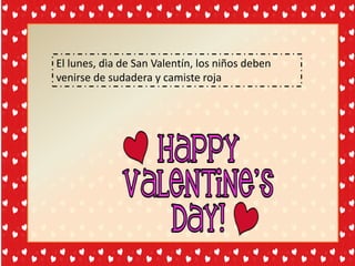 El lunes, dìa de San Valentín, los niños deben
venirse de sudadera y camiste roja
 