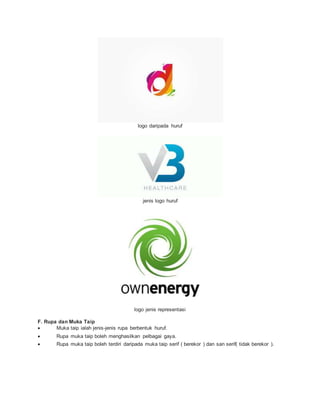 logo daripada huruf
jenis logo huruf
logo jenis representasi
F. Rupa dan Muka Taip
 Muka taip ialah jenis-jenis rupa berbentuk huruf.
 Rupa muka taip boleh menghasilkan pelbagai gaya.
 Rupa muka taip boleh terdiri daripada muka taip serif ( berekor ) dan san serif( tidak berekor ).
 