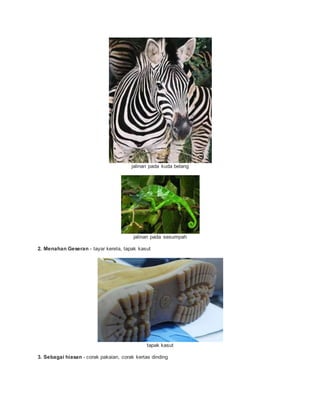 jalinan pada kuda belang
jalinan pada sesumpah
2. Menahan Geseran - tayar kereta, tapak kasut
tapak kasut
3. Sebagai hiasan - corak pakaian, corak kertas dinding
 