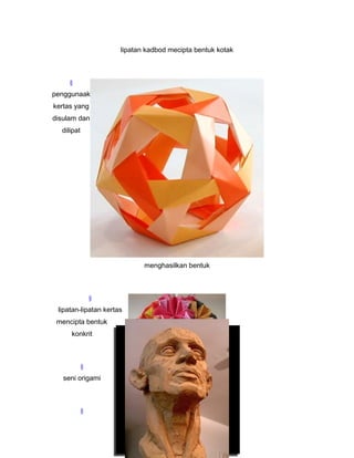 lipatan kadbod mecipta bentuk kotak
§
penggunaak
kertas yang
disulam dan
dilipat
menghasilkan bentuk
§
lipatan-lipatan kertas
mencipta bentuk
konkrit
§
seni origami
§
 