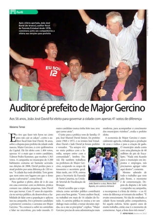 fotos ARQUIVO PESSOAL/ASCOm
       Perfil



         Após vitória apertada, João José
         David (de branco), auditor fiscal
         da Fazenda Estadual desde 1978,
         comemora junto aos companheiros a
         vitória nas eleições para prefeito




Auditor é prefeito de Major Gercino
Aos 56 anos, João José David foi eleito para governar a cidade com apenas 41 votos de diferença

Marianne Ternes                                 outro candidato nunca tinha feito isso, teve moderna, para acompanhar o crescimento
                                                que correr atrás”.                                dos municípios vizinhos”, avalia o prefeito


E
"      u tive que fazer três furos no cinto        O jeito para a política vem de família. O eleito.
       para não cair as calças”, conta o au-    pai, José Manoel David Júnior, foi prefeito         A economia de Major Gercino é essen-
       ditor fiscal João José David, 56 anos,   entre 1968 e 1972, e os irmãos José Ezisal- cialmente agrícola, voltada para a produção
sobre a disputa para prefeito da cidade onde    dino David e Jade David já foram prefeito de uvas e vinhos e para a criação de gado.
nasceu, Major Gercino, a cem quilômetros        e vereador. “Eu sempre vivi                                       O município ainda conta
da Capital. Ele foi eleito com 1.404 votos,     no meio político com a fa-                                        com uma plantação de 40
apenas 41 a mais que o outro candidato,         mília, sempre estive com a                                        milhões de pés de Euca-
Valmor Pedro Kammer, que recebeu 1.363          comunidade”, lembra Da-                                           lipto. “Nada está ficando
votos. A campanha no município de 3.200         vid. Ele também trabalhou                                         para o município em im-
habitantes costuma ser bastante acirrada:       na prefeitura de Major Ger-                                       postos e empregos, nós
nas eleições de 2008, David perdeu para o       cino, ocupando os cargos de                                       precisamos agregar valor
atual prefeito por uma diferença de 150 vo-     tesoureiro e secretário geral.                                    aqui dentro”, comenta.
tos. “A cidade fica toda dividida. Tem gente    Mais tarde, em 1978, entrou                                          Mesmo sabendo de
que nem entra nos lugares em que o dono         para a Secretaria da Fazenda                                      todo o trabalho que vem
apoia o adversário”, conta David.               de Santa Catarina, na Unida-                                      pela frente, o momento
   Para ganhar o pleito, além de ir de casa     de Setorial de Fiscalização de                                    é de comemoração. De-
                                                                                  João David e o vice, Nézio Dell
em casa conversar com os eleitores, prática     Brusque.                          Agnolo, em comício eleitoral    pois da disputa e de todo
comum nas cidades pequenas, João David             David acredita que a expe-                                     o empenho na campanha,
teve que inovar. Com 37 anos de experiên-       riência como servidor público contribuirá a recompensa é a festa da vitória – e os 41
cia no serviço público, ele desenvolveu a ha-   para uma boa gestão. “Como auditor fiscal, votos de diferença só tornam ela melhor. “É
bilidade de falar com a população e aplicou     eu trabalhei em mais de 14 cidades do Es- muito emocionante. No dia do resultado, a
isso na campanha. Foi o primeiro candidato      tado. A carreira pública te ensina a ter um cidade ficou tomada pelos companheiros,
a promover comícios e carreatas em Major        diálogo mais cordial, a tomar decisões rápi- foi aquela euforia. Serão quatro anos de
Gercino. “Eu comecei a subir no caminhão        das, ou a não se precipitar”, explica. “Major muito trabalho, então esse é o momento de
e falar no microfone, pra todo mundo. O         Gercino precisa de uma administração mais comemorar. Aqui, a festa dura três meses”.
                                                                                                                 7 >NOTAS FISCAIS Outubro de 2012
 