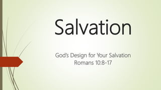 Salvation
God’s Design for Your Salvation
Romans 10:8-17
 
