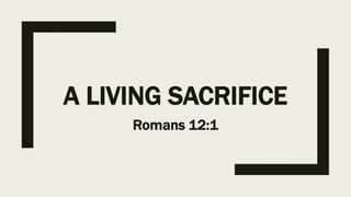 A LIVING SACRIFICE
Romans 12:1
 