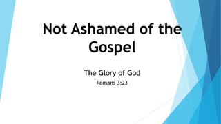 Not Ashamed of the
Gospel
The Glory of God
Romans 3:23
 