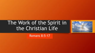 The Work of the Spirit in
the Christian Life
Romans 8:5-17
 