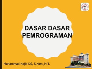 Muhammad Najib DS, S.Kom.,M.T.
DASAR DASAR
PEMROGRAMAN
 