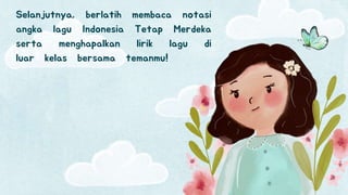 Selanjutnya, berlatih membaca notasi
angka lagu Indonesia Tetap Merdeka
serta menghapalkan lirik lagu di
luar kelas bersama temanmu!
 