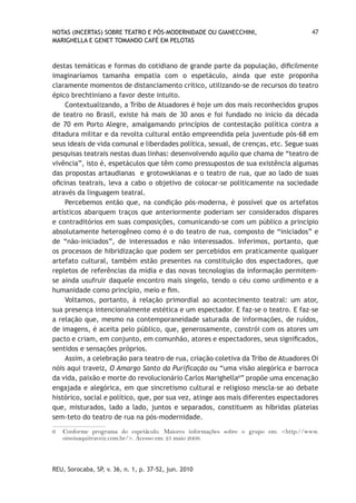 NOTAS (INCERTAS) SOBRE TEATRO E PÓS-MODERNIDADE OU GIANECCHINI,                     47
MARIGHELLA E GENET TOMANDO CAFÉ EM PELOTAS



destas temáticas e formas do cotidiano de grande parte da população, dificilmente
imaginaríamos tamanha empatia com o espetáculo, ainda que este proponha
claramente momentos de distanciamento crítico, utilizando-se de recursos do teatro
épico brechtiniano a favor deste intuito.
     Contextualizando, a Tribo de Atuadores é hoje um dos mais reconhecidos grupos
de teatro no Brasil, existe há mais de 30 anos e foi fundado no início da década
de 70 em Porto Alegre, amalgamando princípios de contestação política contra a
ditadura militar e da revolta cultural então empreendida pela juventude pós-68 em
seus ideais de vida comunal e liberdades política, sexual, de crenças, etc. Segue suas
pesquisas teatrais nestas duas linhas: desenvolvendo aquilo que chama de “teatro de
vivência”, isto é, espetáculos que têm como pressupostos de sua existência algumas
das propostas artaudianas e grotowskianas e o teatro de rua, que ao lado de suas
oficinas teatrais, leva a cabo o objetivo de colocar-se politicamente na sociedade
através da linguagem teatral.
     Percebemos então que, na condição pós-moderna, é possível que os artefatos
artísticos abarquem traços que anteriormente poderiam ser considerados díspares
e contraditórios em suas composições, comunicando-se com um público a princípio
absolutamente heterogêneo como é o do teatro de rua, composto de “iniciados” e
de “não-iniciados”, de interessados e não interessados. Inferimos, portanto, que
os processos de hibridização que podem ser percebidos em praticamente qualquer
artefato cultural, também estão presentes na constituição dos espectadores, que
repletos de referências da mídia e das novas tecnologias da informação permitem-
se ainda usufruir daquele encontro mais singelo, tendo o céu como urdimento e a
humanidade como princípio, meio e fim.
     Voltamos, portanto, à relação primordial ao acontecimento teatral: um ator,
sua presença intencionalmente estética e um espectador. E faz-se o teatro. E faz-se
a relação que, mesmo na contemporaneidade saturada de informações, de ruídos,
de imagens, é aceita pelo público, que, generosamente, constrói com os atores um
pacto e criam, em conjunto, em comunhão, atores e espectadores, seus significados,
sentidos e sensações próprios.
     Assim, a celebração para teatro de rua, criação coletiva da Tribo de Atuadores Oi
nóis aqui traveiz, O Amargo Santo da Purificação ou “uma visão alegórica e barroca
da vida, paixão e morte do revolucionário Carlos Marighella6” propõe uma encenação
engajada e alegórica, em que sincretismo cultural e religioso mescla-se ao debate
histórico, social e político, que, por sua vez, atinge aos mais diferentes espectadores
que, misturados, lado a lado, juntos e separados, constituem as híbridas plateias
sem-teto do teatro de rua na pós-modernidade.

6   Conforme programa do espetáculo. Maiores informações sobre o grupo em: <http://www.
    oinoisaquitraveiz.com.br/>. Acesso em: 25 maio 2009.



REU, Sorocaba, SP, v. 36, n. 1, p. 37-52, jun. 2010
 