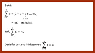 Bukti:
Jadi,
Dari sifat pertama ini diperoleh:
𝑘=1
𝑛
𝐶 = 𝐶 + 𝐶 + 𝐶+ . . . +𝐶
𝑘=1
𝑛
𝐶 = 𝑛𝐶
n buah
𝑘=1
𝑛
𝐶 = 𝑛𝐶
(terbukti)
𝑘=1
𝑛
1 = 𝑛
 