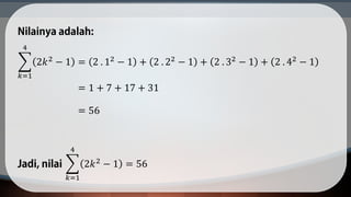 𝑘=1
4
2𝑘2 − 1 = 2 . 12 − 1 + 2 . 22 − 1 + 2 . 32 − 1 + 2 . 42 − 1
= 1 + 7 + 17 + 31
= 56
𝑘=1
4
2𝑘2 − 1 = 56
 