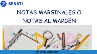 ESTUDIOS GENERALES
NOTAS MARGINALES O
NOTAS AL MARGEN
 