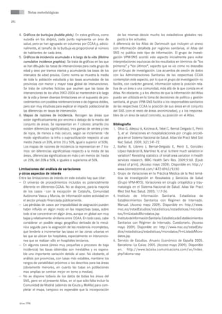 Notas metodológicas

282



      4. Gráficos de burbujas (bubble plots). En estos gráficos, como           de las mismas desvíe mucho los estadísticos globales res-
         sucedía en los dotplot, cada punto representa un área de               pecto a los actuales.
         salud, pero se han agrupado en columnas por CCAA y, adicio-        A diferencia de los Atlas de Dartmouth que incluyen un anexo
         nalmente, el tamaño de la burbuja es proporcional al número        con información detallada por regiones sanitarias, el Atlas del
         de habitantes de cada área.                                        SNS no publica este tipo de información. El grupo de investi-
      5. Gráficos de incidencia acumulada a lo largo de la vida (lifetime   gación VPM-SNS acordó este aspecto inicialmente para evitar
         cumulative incidence graphics). Se trata de gráficas en las que    interpretaciones equívocas de los resultados en términos de “los
         se han dibujado las tasas de intervenciones para cada grupo de     primeros” y “los últimos”, aspecto que se vio como no deseable
         edad y sexo por tramos etarios y acumulando las tasas de los       por el Grupo de investigación. Los acuerdos de cesión de datos
         intervalos de edad previos. Como norma se muestra la media         con las Administraciones Sanitarias de las respectivas CCAA
         de toda la población estudiada y las tasas acumuladas de las       contemplan este aspecto, por lo que el grupo de investigación no
         provincias con menor y mayor tasa global de intervenciones.        facilita, con carácter general, información sobre la posición rela-
         Se trata de cohortes ficticias que asumen que las tasas de         tiva de un área o una comunidad, más allá de la que consta en el
         intervenciones de los años 2002-2004 se mantendrán a lo largo      Atlas. No obstante, y a los efectos de que la información del Atlas
         de la vida y tienen diversas limitaciones en el supuesto de pro-   pueda ser utilizada en la toma de decisiones de política y gestión
         cedimientos con posibles reintervenciones o de órganos dobles,     sanitaria, el grupo VPM-SNS facilita a los responsables sanitarios
         pero son muy intuitivas para explicar el impacto poblacional de    de las respectivas CCAA la posición de sus áreas en el conjunto
         las diferencias en tasas de intervención.                          del SNS (con el resto de áreas anonimizadas), y a los responsa-
      6. Mapas de razones de incidencia. Recogen las áreas que              bles de un área de salud concreta, su posición en el Atlas.
         están significativamente por encima o debajo de la media del
         conjunto de áreas. Se representan en 7 colores: amarillo (no       Bibliografía
         existen diferencias significativas), tres gamas de verdes y tres   1. Oliva G, Allepuz A, Kotzeva A, Tebé C, Bernal Delgado E, Peiró
         de rojos, de menos a más oscuro, según se incremente –de              S, et al. Variaciones en hospitalizaciones por cirugía oncoló-
         modo significativo- la infra o suprautilización respecto al uso       gica en el Sistema Nacional de Salud. Atlas Var Pract Med Sist
         medio (hasta un 20%, entre 20 y 50%, igual o superior al 50%).        Nac Salud. 2009; 3(2):241-72.
         Los mapas de razones de incidencia la representan en 7 tra-        2. Ibañez B, Librero J, Bernal-Delgado E, Peiró S, González
         mos: sin diferencias significativas respecto a la media de las        López-Valcárcel B, Martínez N, et al. Is there much variation in
         áreas, diferencias significativas en más o en menos de: hasta         variation? Revisiting statistics of small area variation in health
         un 20%, del 20% a 50%, e iguales o superiores al 50%.                 services research. BMC Health Serv Res. 2009;9:60. [Epub
                                                                               ahead of print]. (Acceso mayo 2009). Disponible en: http://
      Limitaciones del análisis de variaciones                                 www.biomedcentral.com/1472-6963/9/60
      y otros aspectos de interés                                           3. Grupo de Variaciones en la Práctica Médica de la Red temá-
      Entre las limitaciones de interés en este estudio hay que citar:         tica de Investigación en Resultados y Servicios de Salud
      — El universo de procedimientos incluidos es potencialmente              (Grupo VPM-IRYS). Variaciones en cirugía ortopédica y trau-
         diferente en diferentes CCAA. No se dispone, para la mayoría          matología en el Sistema Nacional de Salud. Atlas Var Pract
         de los casos –con la excepción de Cataluña, Comunidad                 Med Sist Nac Salud. 2005; 1:17-36.
         Autónoma Vasca y Murcia, de información sobre actividad en         4. Instituto de Información Sanitaria. Estadística de
         el sector privado financiada públicamente.                            Establecimientos Sanitarios con Régimen de Internado.
      — Las pérdidas de casos por imposibilidad de asignación pueden           Manual. (Acceso mayo 2009). Disponible en: http://www.
         haber influido en algún modo en las respectivas tasas, sobre          msc.es/estadEstudios/estadisticas/estadisticas/microda-
         todo si se concentran en algún área, aunque en global son muy         tos/frmListadoMicrodatos.jsp
         bajas y relativamente similares entre CCAA. En todo caso, cabe     5. Instituto de Información Sanitaria. Estadística de Establecimientos
         considerar un posible sesgo geográfico derivado de la mecá-           Sanitarios con Régimen de Internado. Cuestionario. (Acceso
         nica seguida para la asignación de las residencia incompletas,        mayo 2009). Disponible en: http://www.msc.es/estadEstu-
         que tendería a incrementar las tasas en las zonas urbanas en          dios/estadisticas/estadisticas/microdatos/frmListadoMicro-
         las que se ubican los hospitales, especialmente en intervencio-       datos.jsp
         nes que se realizan sólo en hospitales terciarios.                 6. Servicio de Estudios. Anuario Económico de España 2005.
      — En algunos casos (áreas muy pequeñas o procesos de baja                Barcelona: La Caixa; 2005. (Acceso mayo 2009). Disponible
         incidencia) las tasas obtenidas son inestables y es espera-           en: http://www.lacaixa.comunicacions.com/se/index.
         ble una importante variación debida al azar. No obstante, el          php?idioma=esp
         análisis por provincias, con tasas más estables, mantiene los
         rangos de variabilidad próximos a los descritos para las áreas
         (obviamente menores, en cuanto las tasas en poblaciones
         mas amplias se centran mejor en torno a medias).
      — No se dispone todavía de los datos de todas las áreas del
         SNS, pero en el presente Atlas, en el que sólo falta incluir la
         Comunidad de Madrid (además de Ceuta y Melilla) para com-
         pletar el mapa, tampoco es esperable que la incorporación


      Atlas VPM
 