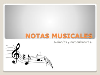 NOTAS MUSICALES
Nombres y nomenclaturas.
 