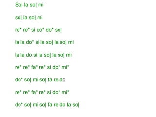 So| la so| mi 
so| la so| mi 
re* re* si do* do* so| 
la la do* si la so| la so| mi 
la la do si la so| la so| mi 
re* re* fa* re* si do* mi* 
do* so| mi so| fa re do 
re* re* fa* re* si do* mi* 
do* so| mi so| fa re do la so| 
