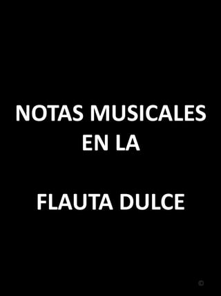 NOTAS MUSICALES
EN LA

FLAUTA DULCE

©

 