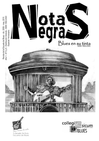 Revista de la Escuela de Blues - dic. 2009 - may. 2010
Año 1 - Nº 5 y 6 - Distribución Gratuita - ISSN 1852-2343
                   Especial Aniversario




                ISSN 1852-2343
 