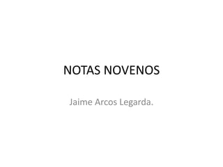 NOTAS NOVENOS 
Jaime Arcos Legarda. 
 