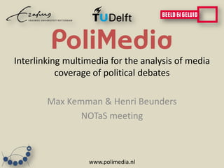 Interlinking multimedia for the analysis of media
           coverage of political debates

        Max Kemman & Henri Beunders
               NOTaS meeting



                  www.polimedia.nl
 