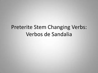 Preterite Stem Changing Verbs:
      Verbos de Sandalia
 