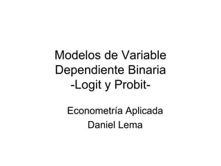 Modelos de Variable
Dependiente Binaria
-Logit y Probit-
Econometría Aplicada
Daniel Lema
 